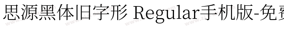 思源黑体旧字形 Regular手机版字体转换